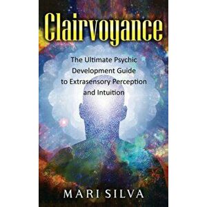 Clairvoyance: The Ultimate Psychic Development Guide to Extrasensory Perception and Intuition, Hardcover - Mari Silva imagine