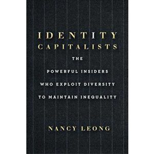 Identity Capitalists: The Powerful Insiders Who Exploit Diversity to Maintain Inequality, Hardcover - Nancy Leong imagine