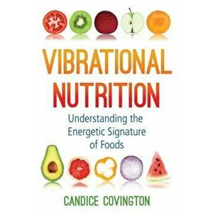 Vibrational Nutrition: Understanding the Energetic Signature of Foods, Paperback - Candice Covington imagine