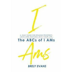 Brely Evans Presents The ABCs of I AMs: A Daily Guide for Speaking Prosperity, Love and Success Into Your Life, Paperback - Brely Evans imagine