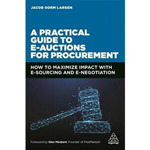 A Practical Guide to E-Auctions for Procurement: How to Maximize Impact with E-Sourcing and E-Negotiation, Paperback - Jacob Gorm Larsen imagine