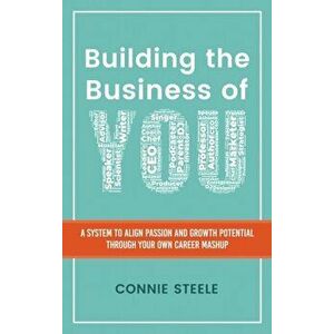 Building the Business of You: A System to Align Passion and Growth Potential through Your Own Career Mashup, Hardcover - Connie W. Steele imagine