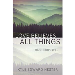 Love Believes All Things: Trust God's Will, Paperback - Kyle Edward Hester imagine