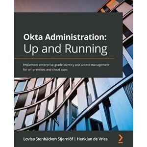 Okta Administration: Up and Running: Implement enterprise-grade identity and access management for on-premises and cloud apps - Lovisa Stenbäcken Stje imagine