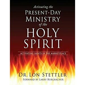 Activating the Present-Day Ministry of the Holy Spirit: Activating Saints in the Marketplace, Paperback - Lon Stettler imagine
