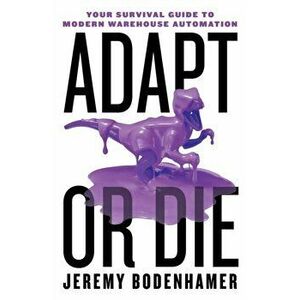 Adapt or Die: Your Survival Guide to Modern Warehouse Automation, Paperback - Jeremy Bodenhamer imagine