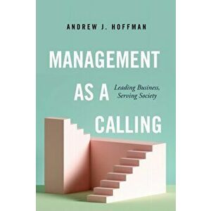 Management as a Calling: Leading Business, Serving Society, Hardcover - Andrew J. Hoffman imagine