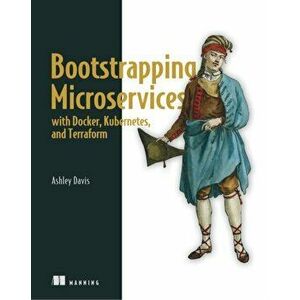 Bootstrapping Microservices with Docker, Kubernetes, and Terraform: A Project-Based Guide, Paperback - Ashley Davis imagine