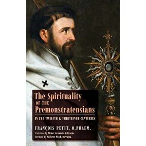 The Spirituality of the Premonstratensians in the Twelfth and Thirteenth Centuries, Paperback - François Petit imagine