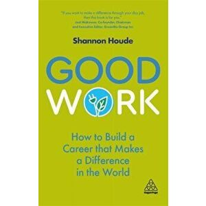 Good Work: How to Build a Career That Makes a Difference in the World, Paperback - Shannon Houde imagine