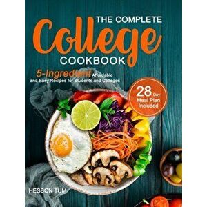 The Complete College Cookbook: 5-Ingredient Affordable and Easy Recipes for Students and Colleges (28-Day Meal Plan Included) - Hesbon Tum imagine