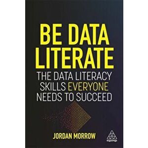 Be Data Literate: The Data Literacy Skills Everyone Needs to Succeed, Paperback - Jordan Morrow imagine