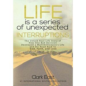 Life is a Series of Unexpected Interruptions: The Untold Real-Life Story of How One Bad Decision Destroyed a Multimillionaires Life and His Road Back imagine