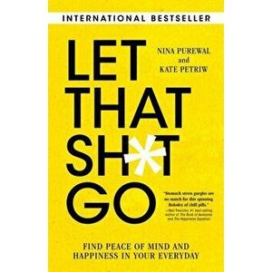 Let That Sh*t Go: Find Peace of Mind and Happiness in Your Everyday, Paperback - Nina Purewal imagine