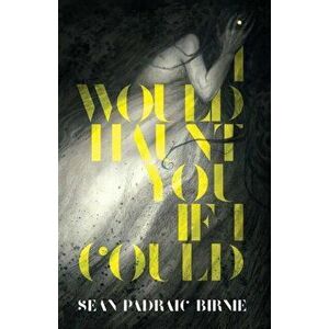 I Would Haunt You if I Could, Paperback - Seán Padraic Birnie imagine