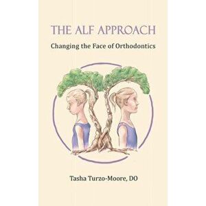 The ALF Approach: Changing the Face of Orthodontics (Full Color Edition), Hardcover - Tasha Turzo-Moore Do imagine