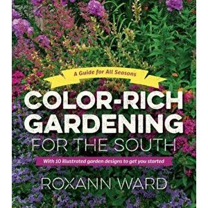 Color-Rich Gardening for the South: A Guide for All Seasons, Paperback - Roxann Ward imagine