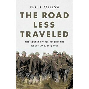 The Road Less Traveled: The Secret Battle to End the Great War, 1916-1917, Hardcover - Philip Zelikow imagine