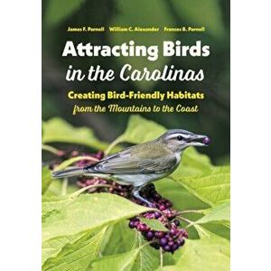Attracting Birds in the Carolinas: Creating Bird-Friendly Habitats from the Mountains to the Coast, Paperback - James F. Parnell imagine