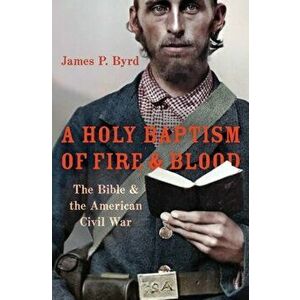 A Holy Baptism of Fire and Blood: The Bible and the American Civil War, Hardcover - James P. Byrd imagine