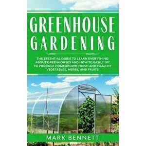 Greenhouse Gardening: The Essential Guide to Learn Everything About Greenhouses and How to Easily DIY to Produce Homegrown Fresh and Healthy - Mark Be imagine