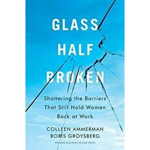 Glass Half-Broken: Shattering the Barriers That Still Hold Women Back at Work, Hardcover - Colleen Ammerman imagine