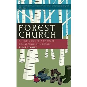 Forest Church: A Field Guide to a Spiritual Connection with Nature, Paperback - Bruce Stanley imagine
