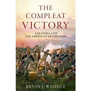 The Compleat Victory: Saratoga and the American Revolution, Hardcover - Kevin J. Weddle imagine