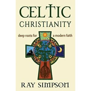 Celtic Christianity: Deep Roots for a Modern Faith, Paperback - Ray Simpson imagine