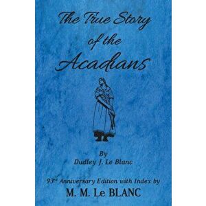 The True Story of the Acadians, 93rd Anniversary Edition with Index, Paperback - M. M. Le Blanc imagine