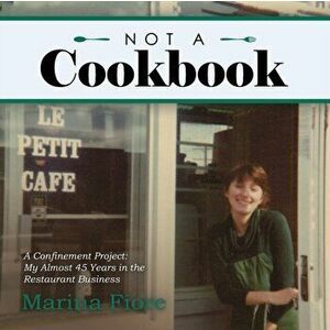 Not a Cookbook: A Confinement Project: My Almost 45 Years in the Restaurant Business, Paperback - Marina Fiore imagine