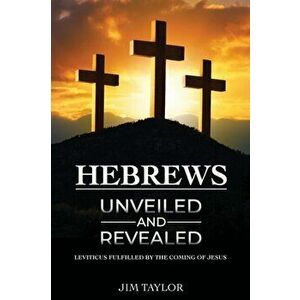Hebrews Unveiled and Revealed, Paperback - Jim Taylor imagine