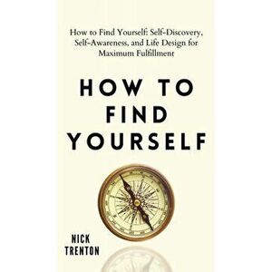 How to Find Yourself: Self-Discovery, Self-Awareness, and Life Design for Maximum Fulfillment, Hardcover - Nick Trenton imagine