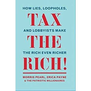 Tax the Rich!: How Lies, Loopholes, and Lobbyists Make the Rich Even Richer, Paperback - Morris Pearl imagine