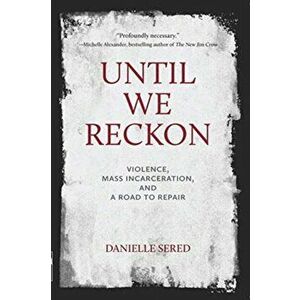 Until We Reckon: Violence, Mass Incarceration, and a Road to Repair, Paperback - Danielle Sered imagine