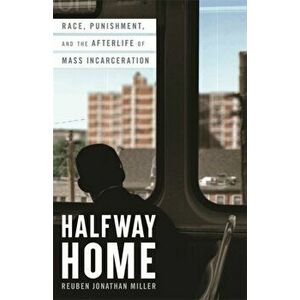 Halfway Home: Race, Punishment, and the Afterlife of Mass Incarceration, Hardcover - Reuben Jonathan Miller imagine