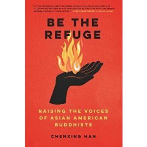 Be the Refuge: Raising the Voices of Asian American Buddhists, Paperback - Chenxing Han imagine