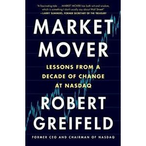Market Mover: Lessons from a Decade of Change at NASDAQ, Paperback - Robert Greifeld imagine