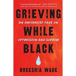 Grieving While Black: An Antiracist Take on Oppression and Sorrow, Paperback - Breeshia Wade imagine