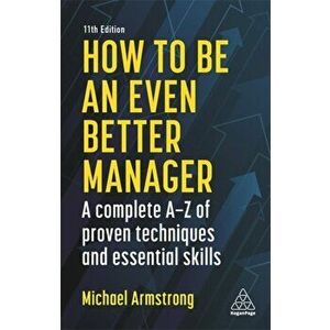 How to Be an Even Better Manager: A Complete A-Z of Proven Techniques and Essential Skills, Paperback - Michael Armstrong imagine
