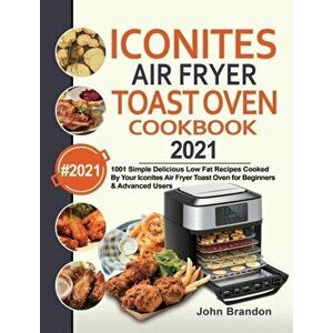 Iconites Air Fryer Toast Oven Cookbook 2021: 1001 Simple Delicious Low Fat Recipes Cooked By Your Iconites Air Fryer Toast Oven for Beginners & Advanc imagine
