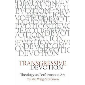 Transgressive Devotion: Theology as Performance Art, Paperback - Natalie Wigg-Stevenson imagine