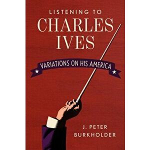 Listening to Charles Ives: Variations on His America, Hardcover - J. Peter Burkholder imagine