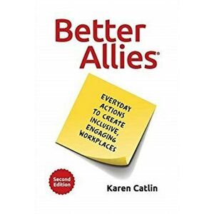 Better Allies: Everyday Actions to Create Inclusive, Engaging Workplaces, Hardcover - Karen Catlin imagine