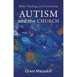 Autism and the Church: Bible, Theology, and Community, Paperback - Grant Macaskill imagine