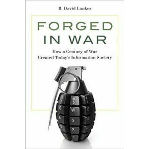 Forged in War: How a Century of War Created Today's Information Society, Hardcover - R. David Lankes imagine