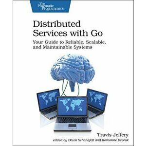 Distributed Services with Go: Your Guide to Reliable, Scalable, and Maintainable Systems, Paperback - Travis Jeffery imagine
