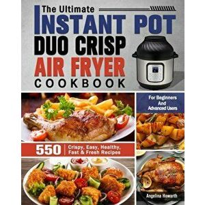 The Ultimate Instant Pot Duo Crisp Air Fryer Cookbook: 550 Crispy, Easy, Healthy, Fast & Fresh Recipes For Beginners And Advanced Users - Angelina How imagine