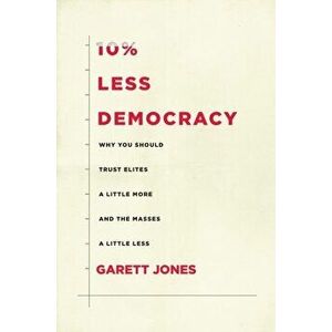 10% Less Democracy: Why You Should Trust Elites a Little More and the Masses a Little Less, Paperback - Garett Jones imagine