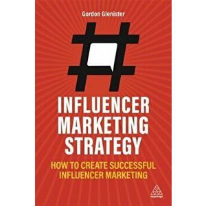 Influencer Marketing Strategy: How to Create Successful Influencer Marketing, Paperback - Gordon Glenister imagine